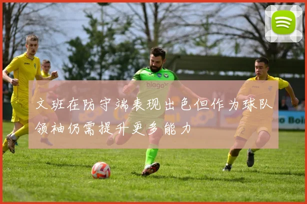 文班在防守端表现出色但作为球队领袖仍需提升更多能力