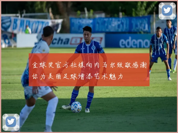 金球奖官方社媒向内马尔致敬感谢你为美丽足球增添艺术魅力