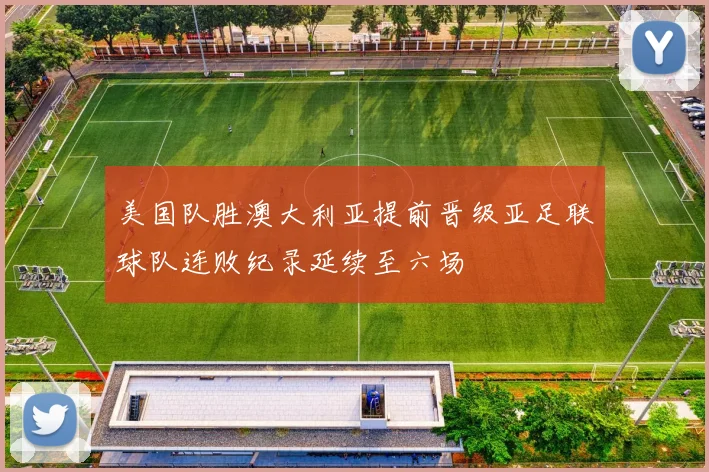 美国队胜澳大利亚提前晋级亚足联球队连败纪录延续至六场