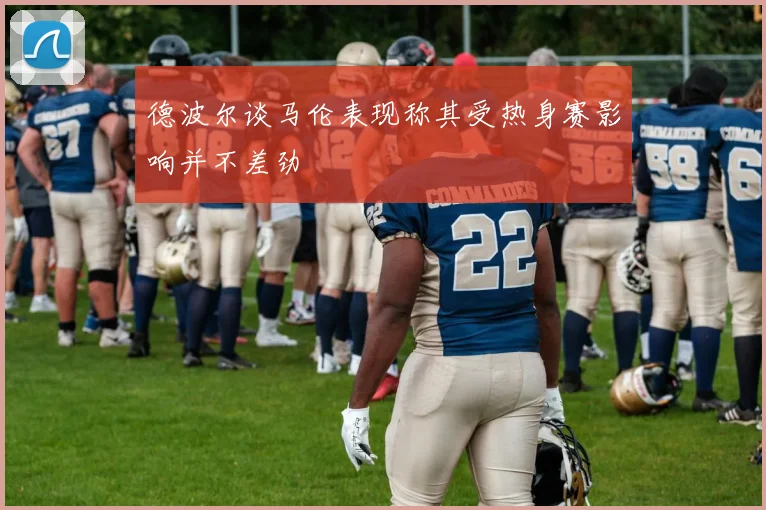 德波尔谈马伦表现称其受热身赛影响并不差劲