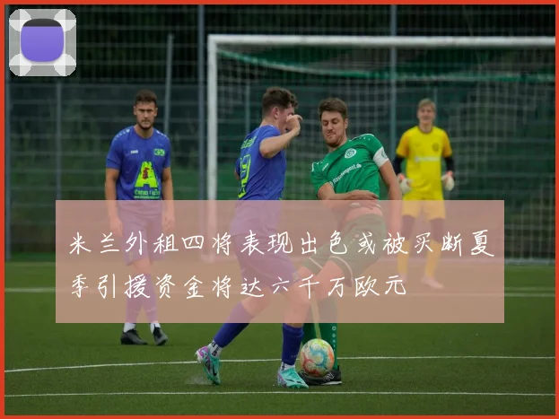米兰外租四将表现出色或被买断夏季引援资金将达六千万欧元