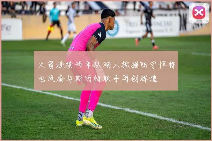 火箭连续两年从湖人挖掘防守悍将电风扇与斯玛特联手再创辉煌
