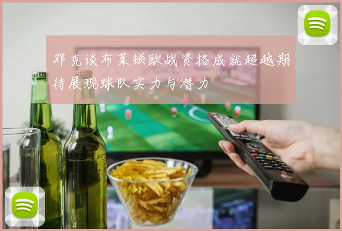 邓克谈布莱顿欧战资格成就超越期待展现球队实力与潜力