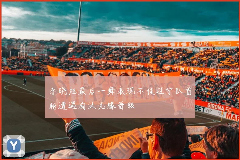 李晓旭最后一舞表现不佳辽宁队首轮遭遇淘汰无缘晋级
