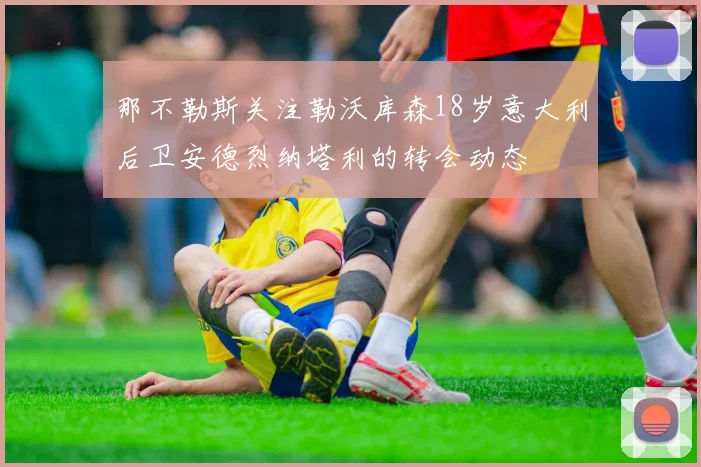 那不勒斯关注勒沃库森18岁意大利后卫安德烈纳塔利的转会动态