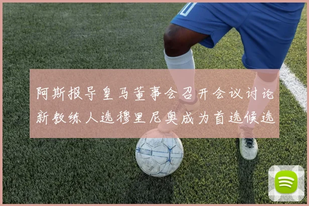 阿斯报导皇马董事会召开会议讨论新教练人选穆里尼奥成为首选候选人