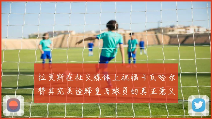 拉莫斯在社交媒体上祝福卡瓦哈尔赞其完美诠释皇马球员的真正意义