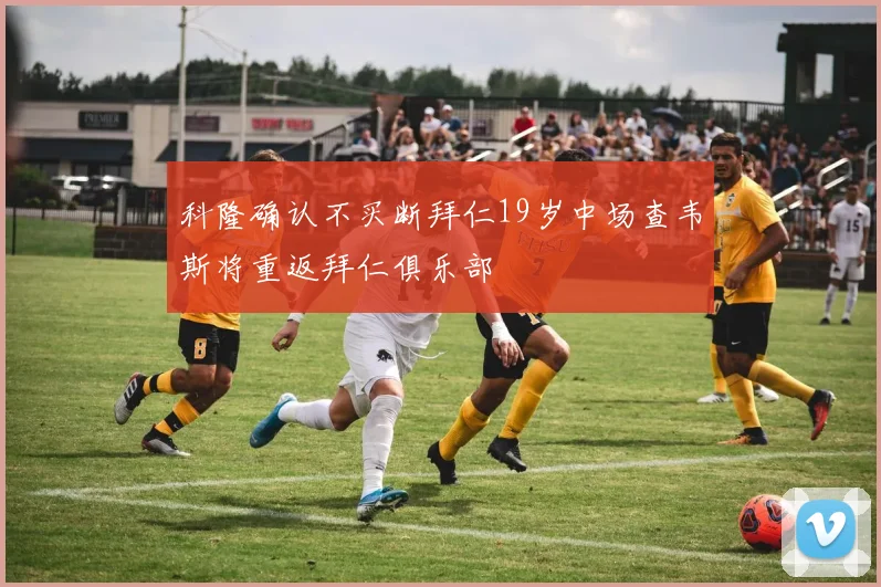 科隆确认不买断拜仁19岁中场查韦斯将重返拜仁俱乐部